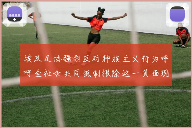 埃及足协强烈反对种族主义行为呼吁全社会共同抵制根除这一负面现象