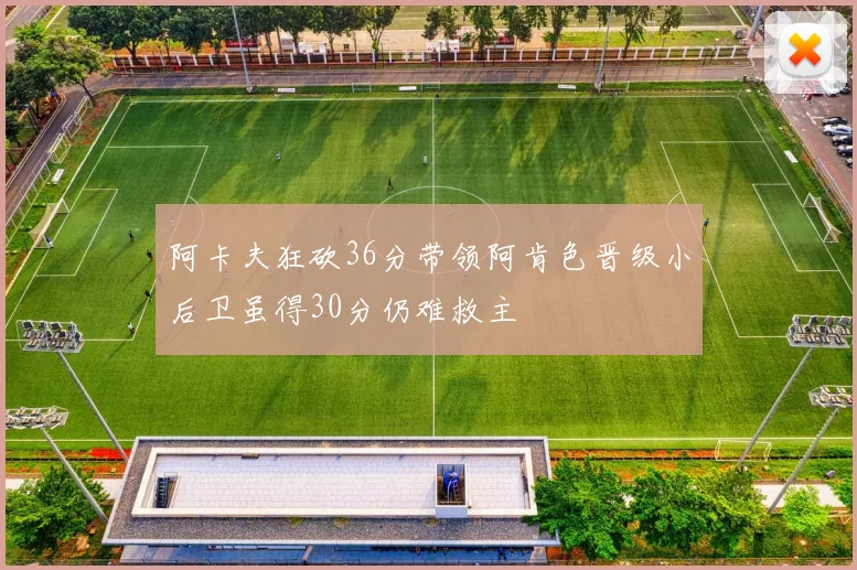 阿卡夫狂砍36分带领阿肯色晋级小后卫虽得30分仍难救主