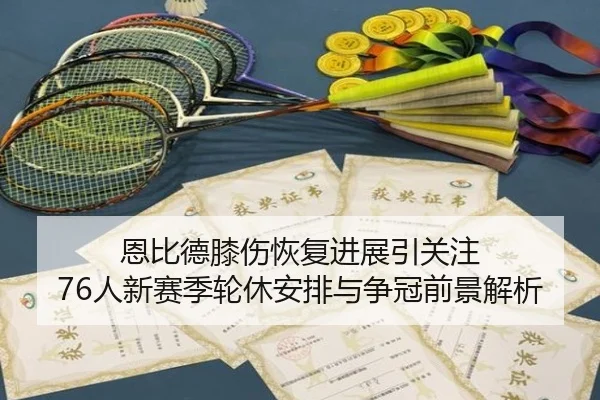 恩比德膝伤恢复进展引关注 76人新赛季轮休安排与争冠前景解析